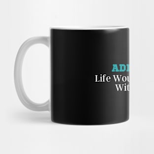 Admit It Life Would Be Boring Without Me Mug